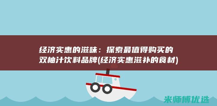 经济实惠的滋味：探索最值得购买的双柚汁饮料品牌 (经济实惠滋补的食材)