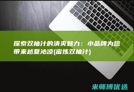 探索双柚汁的清爽魅力：小品牌为您带来越夏沁凉 (蜜炼双柚汁)