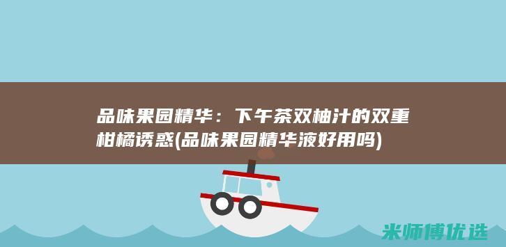 品味果园精华：下午茶双柚汁的双重柑橘诱惑 (品味果园精华液好用吗)