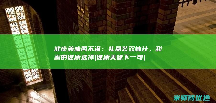 健康美味两不误：礼盒装双柚汁，甜蜜的健康选择 (健康美味下一句)