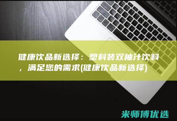 健康饮品新选择：塑料装双柚汁饮料，满足您的需求 (健康饮品新选择)