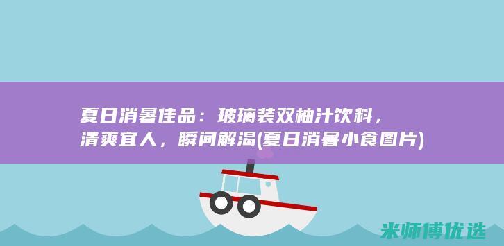 夏日消暑佳品：玻璃装双柚汁饮料，清爽宜人，瞬间解渴 (夏日消暑小食图片)