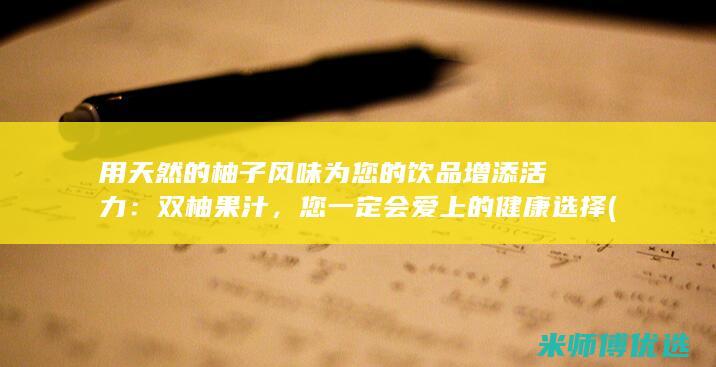 用天然的柚子风味为您的饮品增添活力：双柚果汁，您一定会爱上的健康选择 (用天然的柚子做饮料)