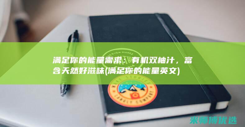 满足你的能量需求：有机双柚汁，富含天然好滋味 (满足你的能量英文)