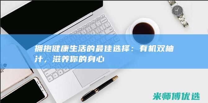 拥抱健康生活的最佳选择：有机双柚汁，滋养你的身心