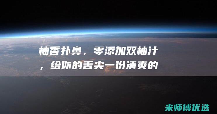 柚香扑鼻，零添加双柚汁，给你的舌尖一份清爽的惊喜 (柚香是什么意思)