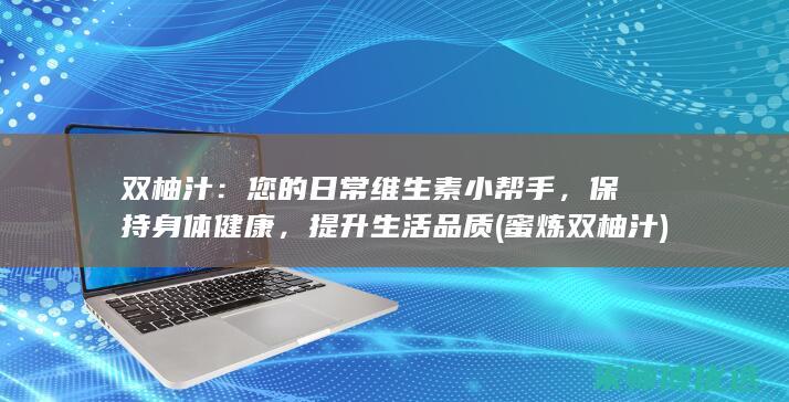 双柚汁：您的日常维生素小帮手，保持身体健康，提升生活品质 (蜜炼双柚汁)