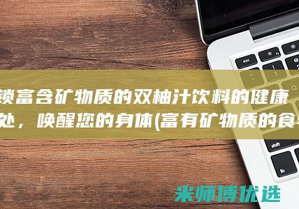 解锁富含矿物质的双柚汁饮料的健康益处，唤醒您的身体 (富有矿物质的食物)