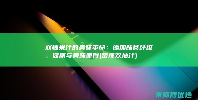 双柚果汁的美味革命：添加膳食纤维，健康与美味兼得 (蜜炼双柚汁)