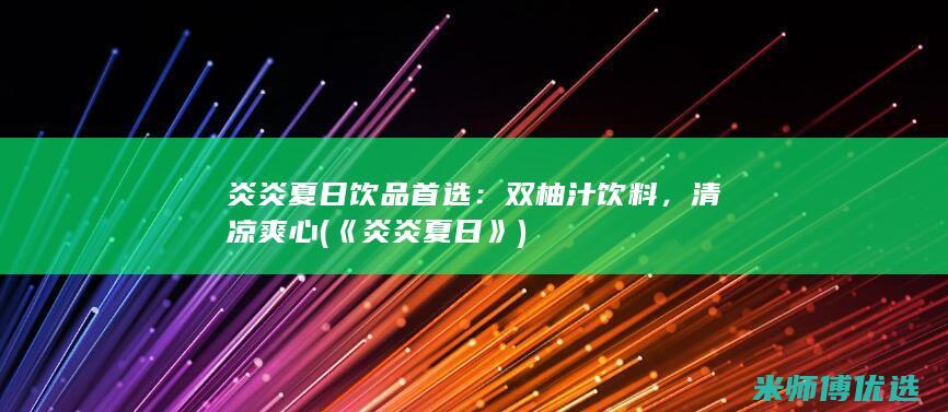 炎炎夏日饮品首选：双柚汁饮料，清凉爽心 (《炎炎夏日》)