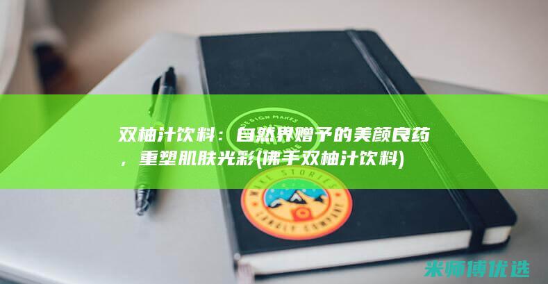 双柚汁饮料：自然界赠予的美颜良药，重塑肌肤光彩 (佛手双柚汁饮料)