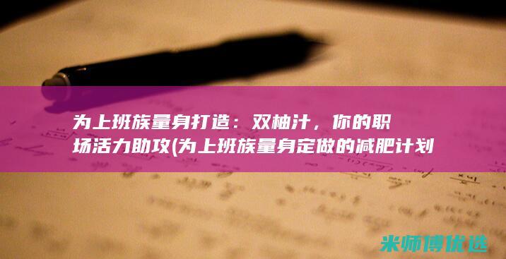 为上班族量身打造：双柚汁，你的职场活力助攻 (为上班族量身定做的减肥计划)