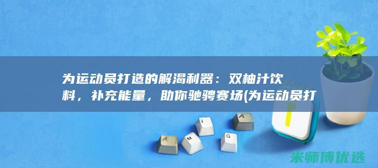 为运动员打造的解渴利器：双柚汁饮料，补充能量，助你驰骋赛场 (为运动员打造一座城市)