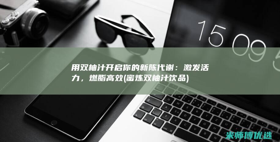 用双柚汁开启你的新陈代谢：激发活力，燃脂高效 (蜜炼双柚汁饮品)