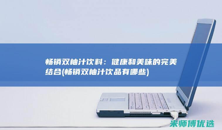 畅销双柚汁饮料：健康和美味的完美结合 (畅销双柚汁饮品有哪些)