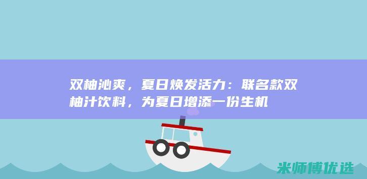 双柚沁爽，夏日焕发活力：联名款双柚汁饮料，为夏日增添一份生机