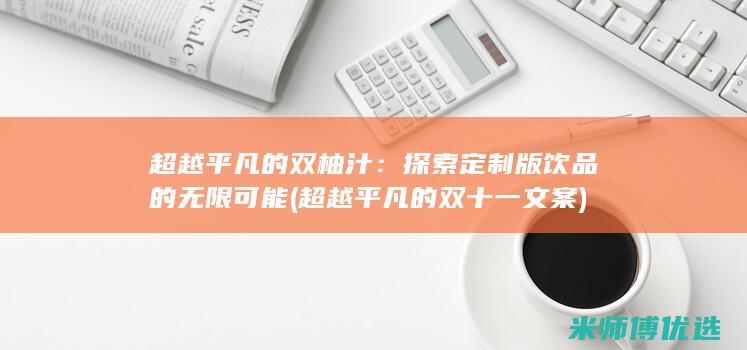 超越平凡的双柚汁：探索定制版饮品的无限可能 (超越平凡的双十一文案)