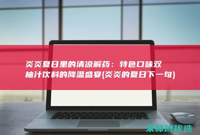 炎炎夏日里的清凉解药：特色口味双柚汁饮料的降温盛宴 (炎炎的夏日下一句)