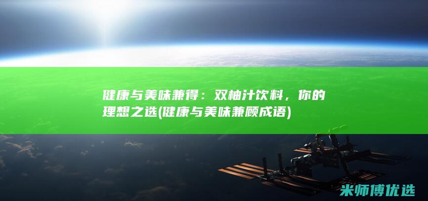 健康与美味兼得：双柚汁饮料，你的理想之选 (健康与美味兼顾成语)