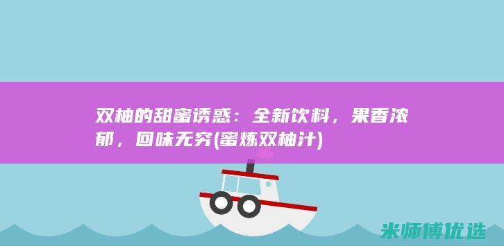 双柚的甜蜜诱惑：全新饮料，果香浓郁，回味无穷 (蜜炼双柚汁)