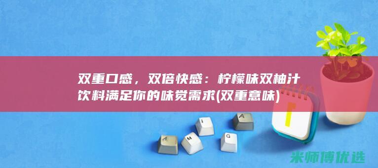 双重口感，双倍快感：柠檬味双柚汁饮料满足你的味觉需求 (双重意味)