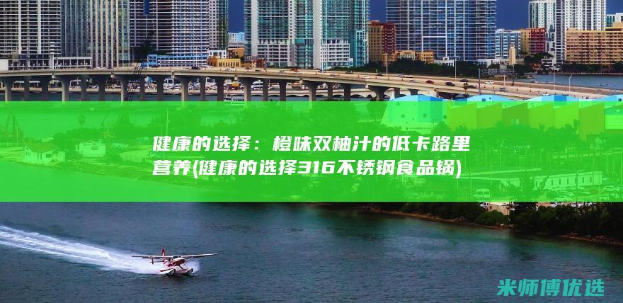 健康的选择：橙味双柚汁的低卡路里营养 (健康的选择316不锈钢食品锅)