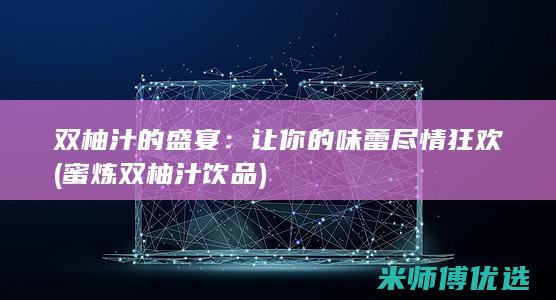 双柚汁的盛宴：让你的味蕾尽情狂欢 (蜜炼双柚汁饮品)