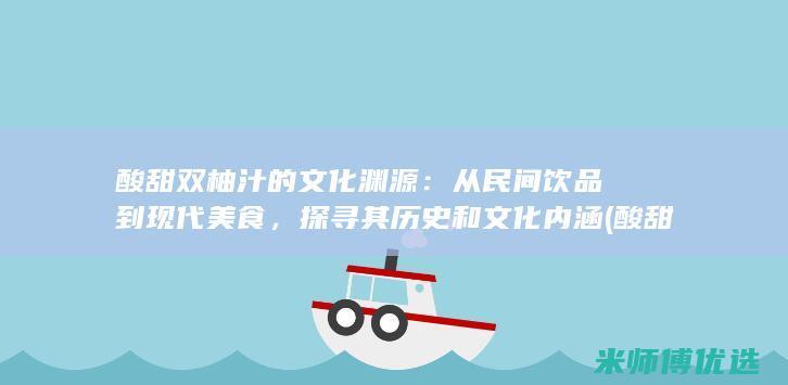 酸甜双柚汁的文化渊源：从民间饮品到现代美食，探寻其历史和文化内涵 (酸甜双柚汁的做法大全)