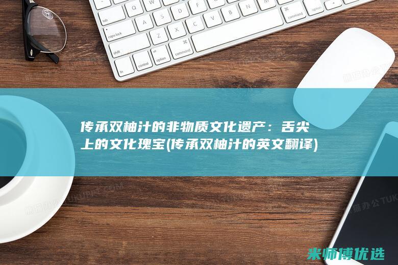 传承双柚汁的非物质文化遗产：舌尖上的文化瑰宝 (传承双柚汁的英文翻译)