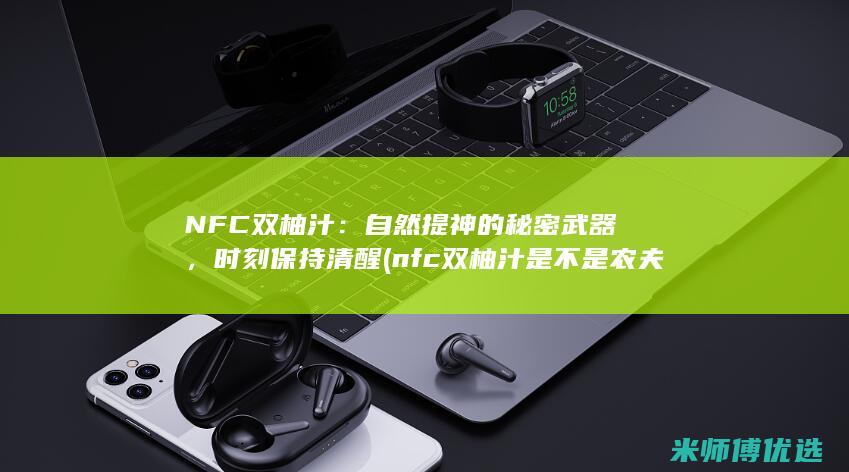 NFC 双柚汁：自然提神的秘密武器，时刻保持清醒 (nfc双柚汁是不是农夫山泉的)