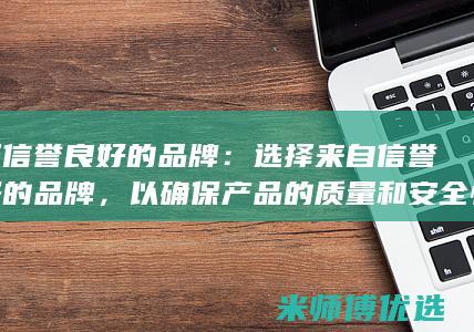 选择信誉良好的品牌：选择来自信誉良好的品牌，以确保产品的质量和安全性。(选择信誉良好的商家食品安全)