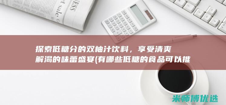 探索低糖分的双柚汁饮料，享受清爽解渴的味蕾盛宴 (有哪些低糖的食品可以推荐?)