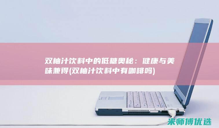 双柚汁饮料中的低糖奥秘：健康与美味兼得 (双柚汁饮料中有咖啡吗)