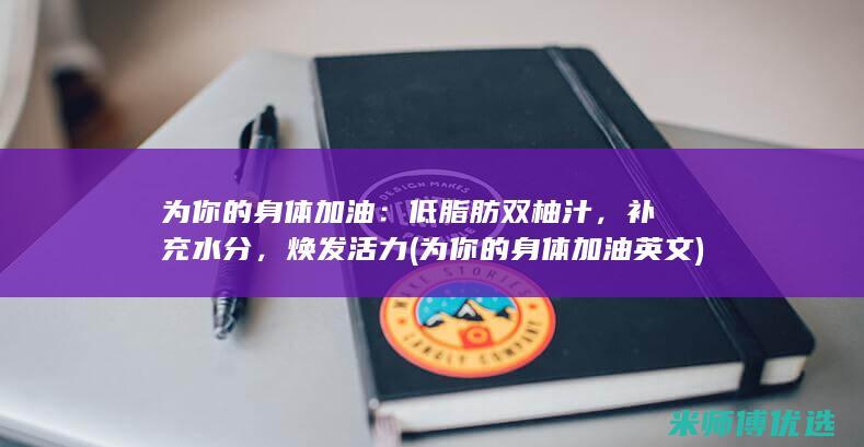 为你的身体加油：低脂肪双柚汁，补充水分，焕发活力 (为你的身体加油英文)