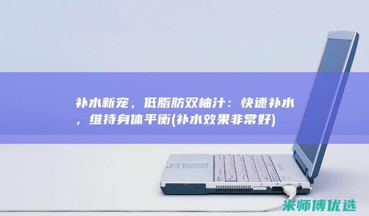 补水新宠，低脂肪双柚汁：快速补水，维持身体平衡 (补水效果非常好)