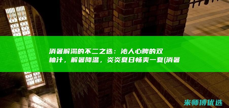 消暑解渴的不二之选：沁人心脾的双柚汁，解暑降温，炎炎夏日畅爽一夏 (消暑解渴的不足之处)