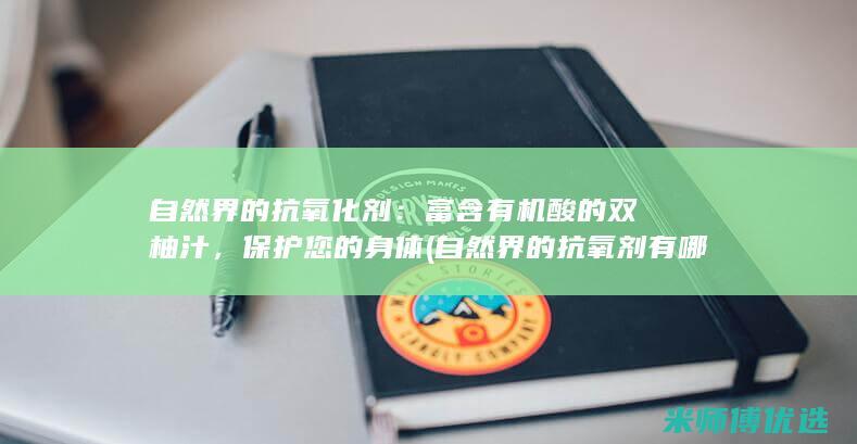 自然界的抗氧化剂：富含有机酸的双柚汁，保护您的身体 (自然界的抗氧剂有哪些)