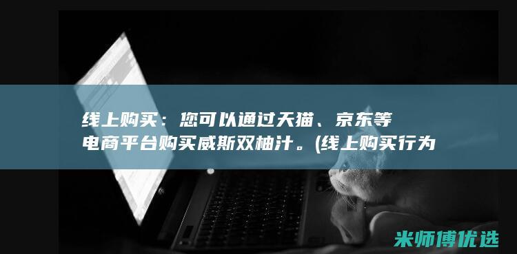 线上购买：您可以通过天猫、京东等电商平台购买威斯双柚汁。 (线上购买行为)