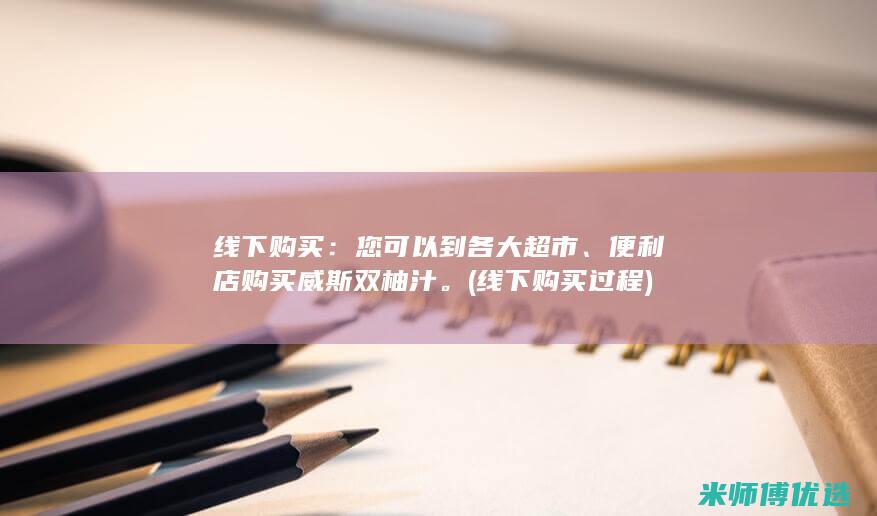 线下购买：您可以到各大超市、便利店购买威斯双柚汁。 (线下购买过程)