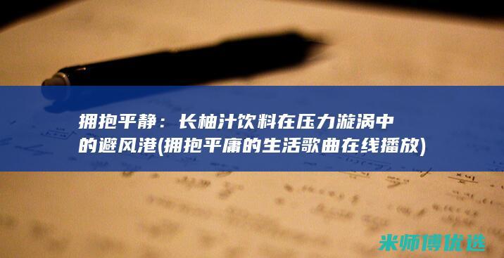 拥抱平静：长柚汁饮料在压力漩涡中的避风港 (拥抱平庸的生活歌曲在线播放)