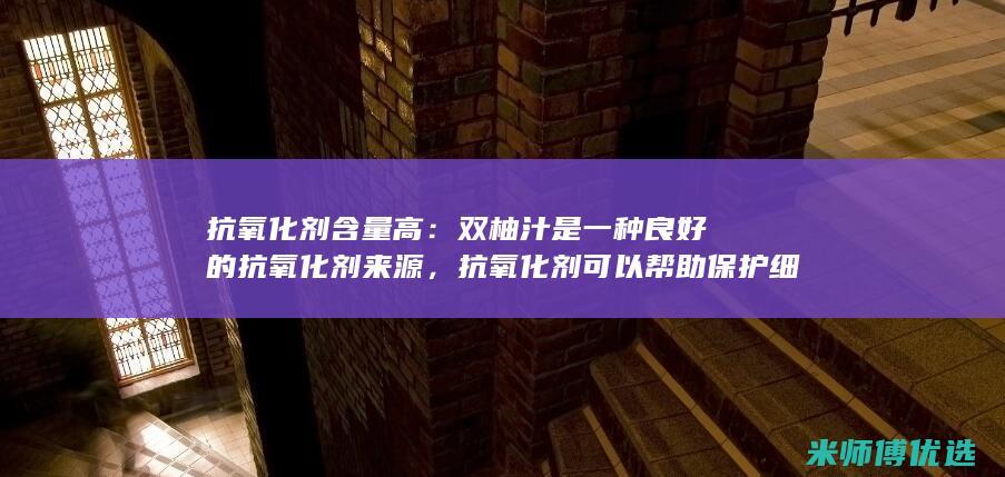 抗氧化剂含量高：双柚汁是一种良好的抗氧化剂来源，抗氧化剂可以帮助保护细胞免受损坏，这可能是2型糖尿病的风险因素。(抗氧化剂含量高的食物)