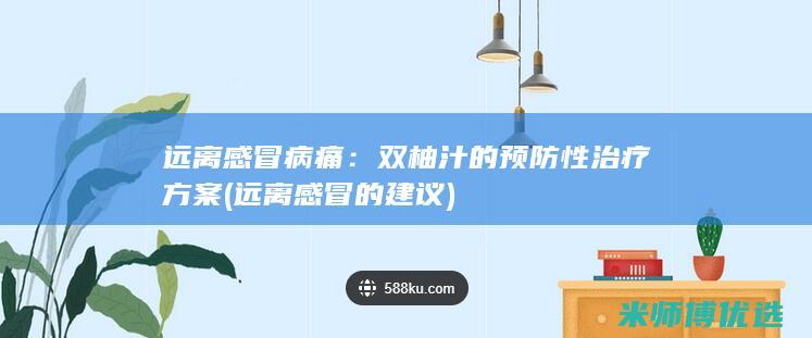 远离感冒病痛：双柚汁的预防性治疗方案 (远离感冒的建议)