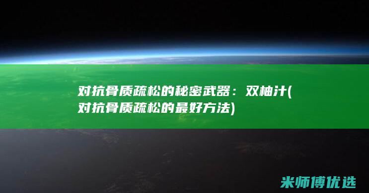 对抗骨质疏松的秘密武器：双柚汁 (对抗骨质疏松的最好方法)