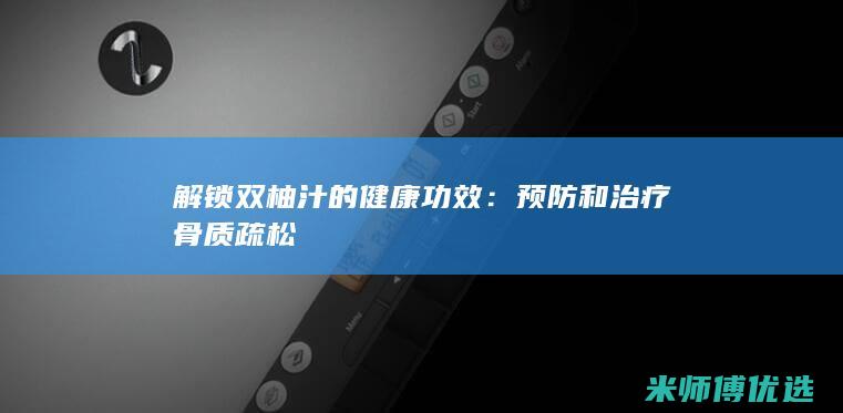 解锁双柚汁的健康功效：预防和治疗骨质疏松