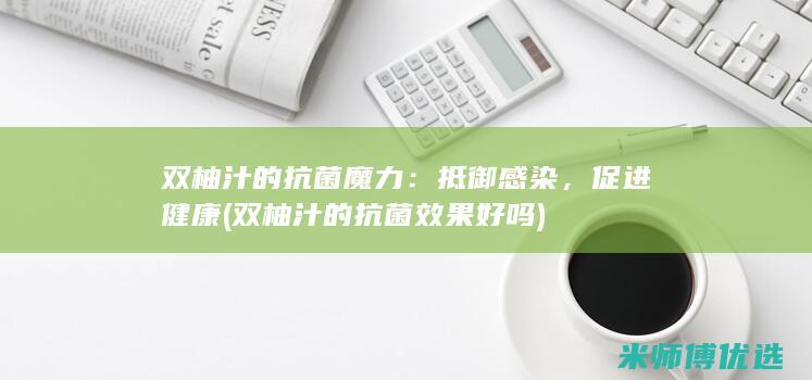 双柚汁的抗菌魔力：抵御感染，促进健康 (双柚汁的抗菌效果好吗)