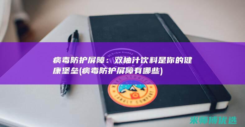 病毒防护屏障：双柚汁饮料是你的健康堡垒 (病毒防护屏障有哪些)