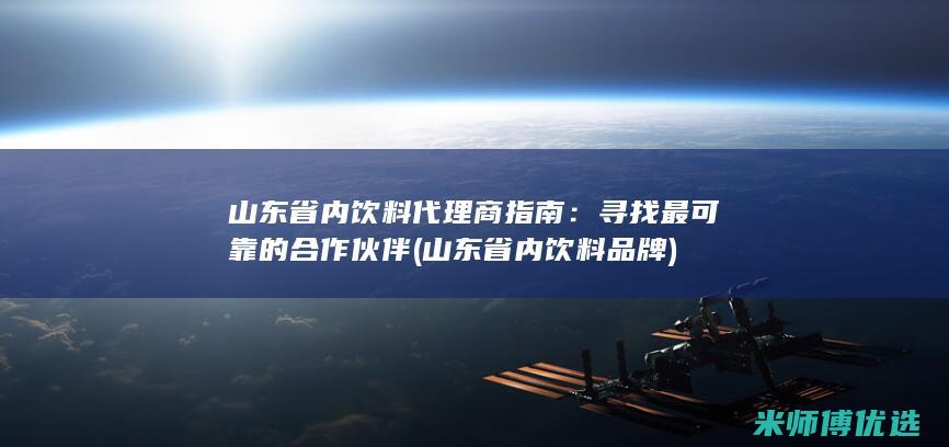 山东省内饮料代理商指南：寻找最可靠的合作伙伴 (山东省内饮料品牌)