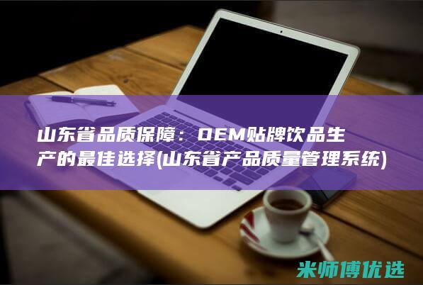 山东省品质保障：OEM贴牌饮品生产的最佳选择 (山东省产品质量管理系统)