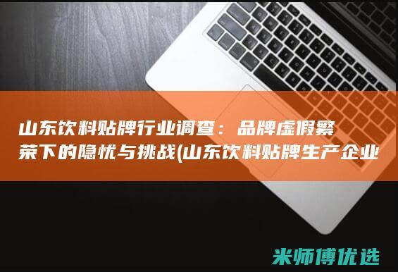 山东饮料贴牌行业调查：品牌虚假繁荣下的隐忧与挑战 (山东饮料贴牌生产企业)