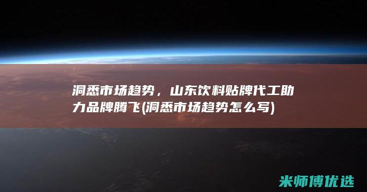 洞悉市场趋势，山东饮料贴牌代工助力品牌腾飞 (洞悉市场趋势怎么写)